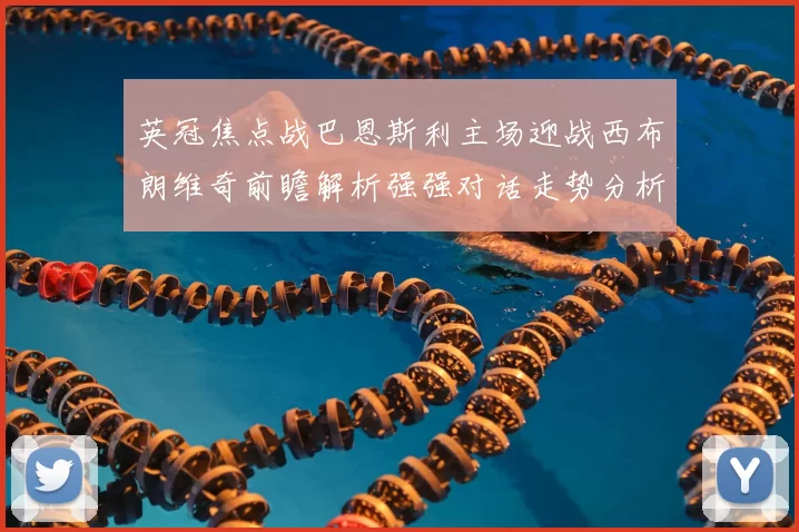 英冠焦点战巴恩斯利主场迎战西布朗维奇前瞻解析强强对话走势分析