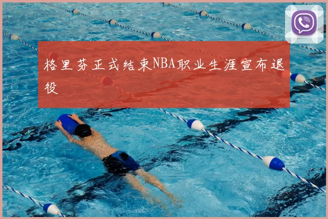 格里芬正式结束NBA职业生涯宣布退役