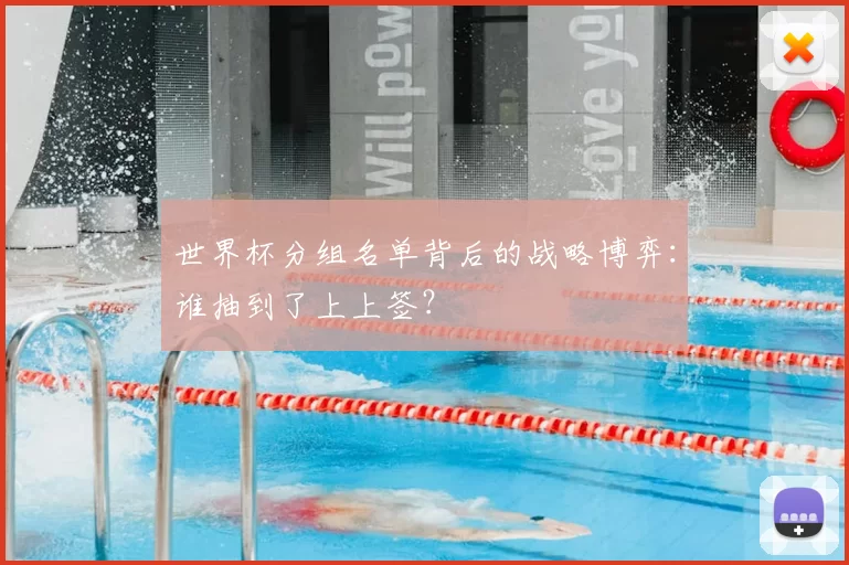 世界杯分组名单背后的战略博弈:谁抽到了上上签?