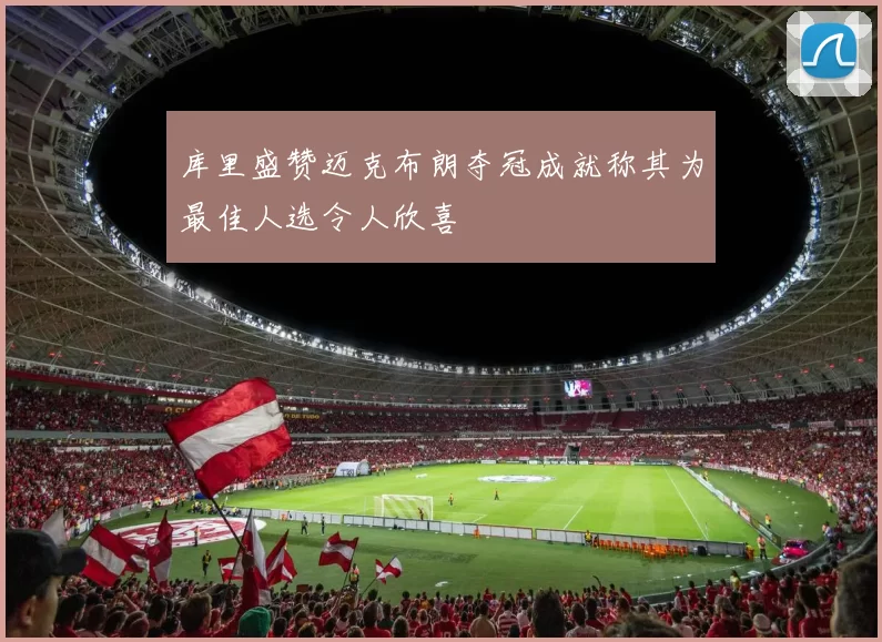 库里盛赞迈克布朗夺冠成就称其为最佳人选令人欣喜