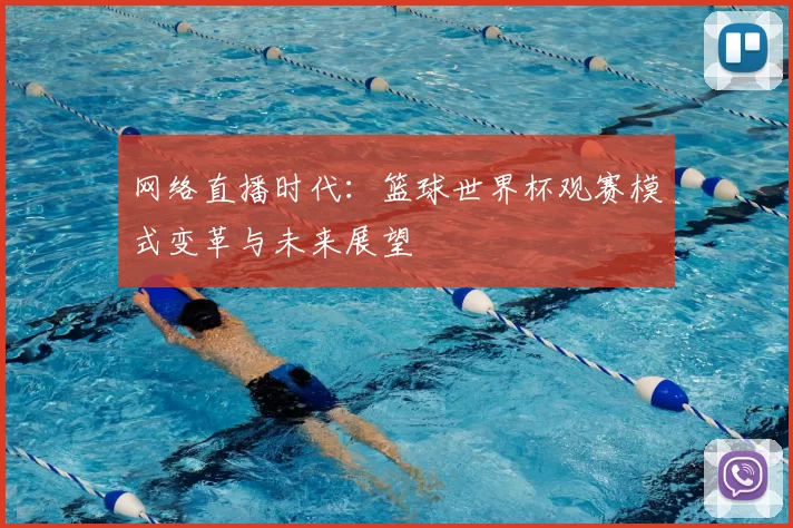 网络直播时代:篮球世界杯观赛模式变革与未来展望