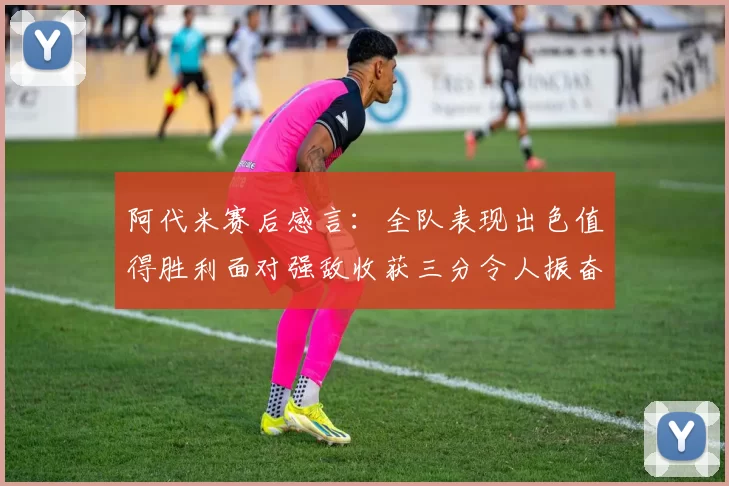 阿代米赛后感言：全队表现出色值得胜利面对强敌收获三分令人振奋