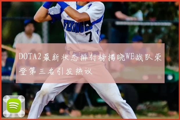 DOTA2最新状态排行榜揭晓WE战队荣登第三名引发热议