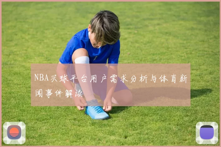 NBA买球平台用户需求分析与体育新闻事件解读