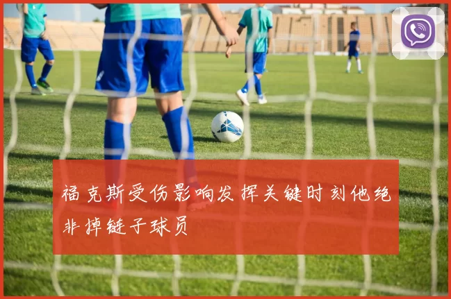 福克斯受伤影响发挥关键时刻他绝非掉链子球员