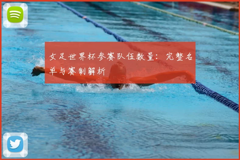 女足世界杯参赛队伍数量:完整名单与赛制解析