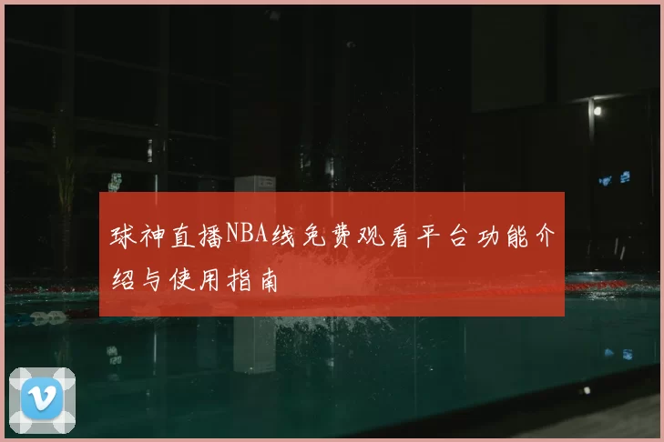 球神直播NBA线免费观看平台功能介绍与使用指南