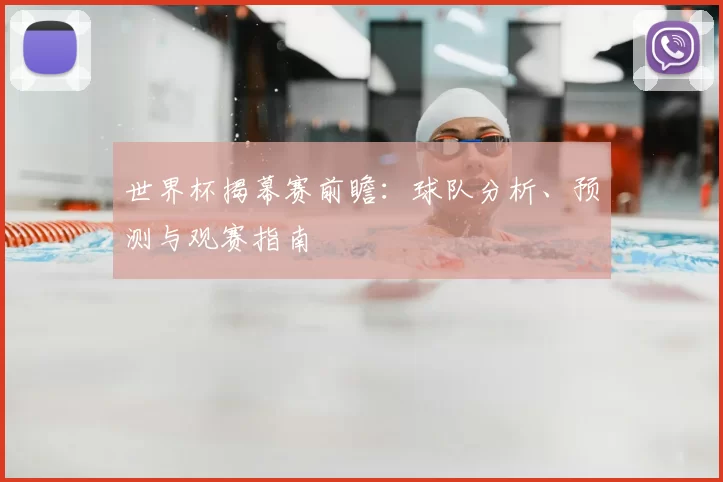 世界杯揭幕赛前瞻：球队分析、预测与观赛指南