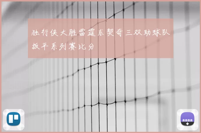 独行侠大胜雷霆东契奇三双助球队扳平系列赛比分
