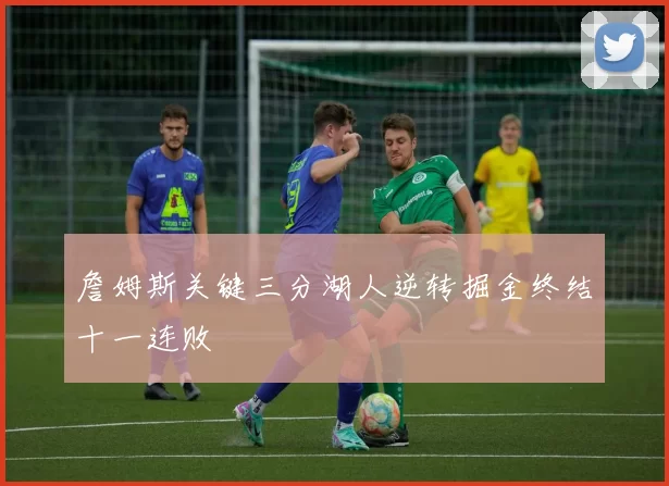 詹姆斯关键三分湖人逆转掘金终结十一连败