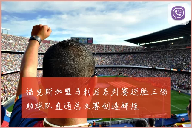 福克斯加盟马刺后系列赛连胜三场助球队直通总决赛创造辉煌