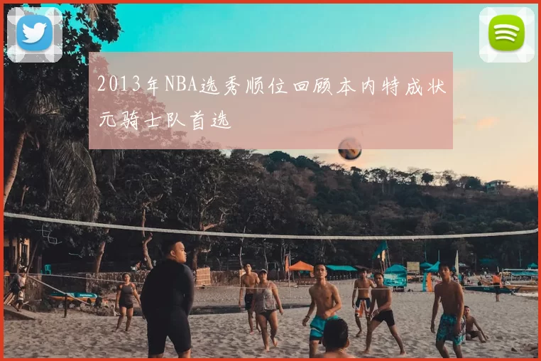 2013年NBA选秀顺位回顾本内特成状元骑士队首选