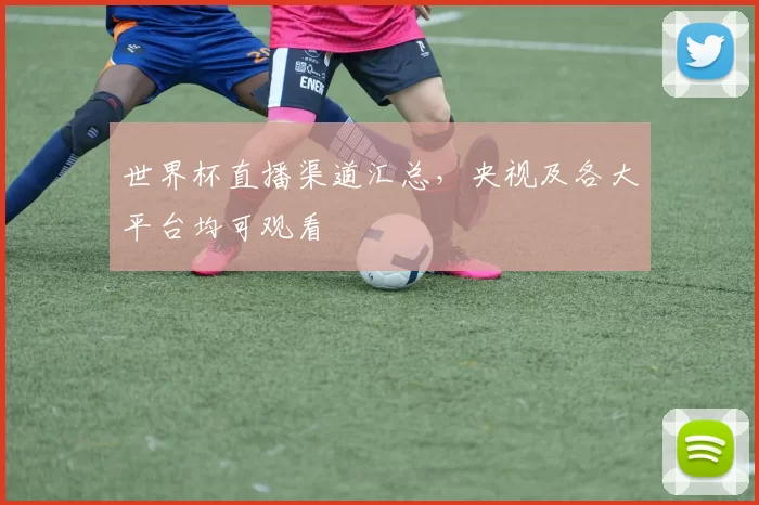 世界杯直播渠道汇总,央视及各大平台均可观看