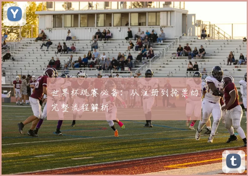 世界杯观赛必备：从注册到抢票的完整流程解析