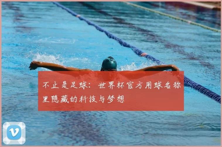不止是足球:世界杯官方用球名称里隐藏的科技与梦想