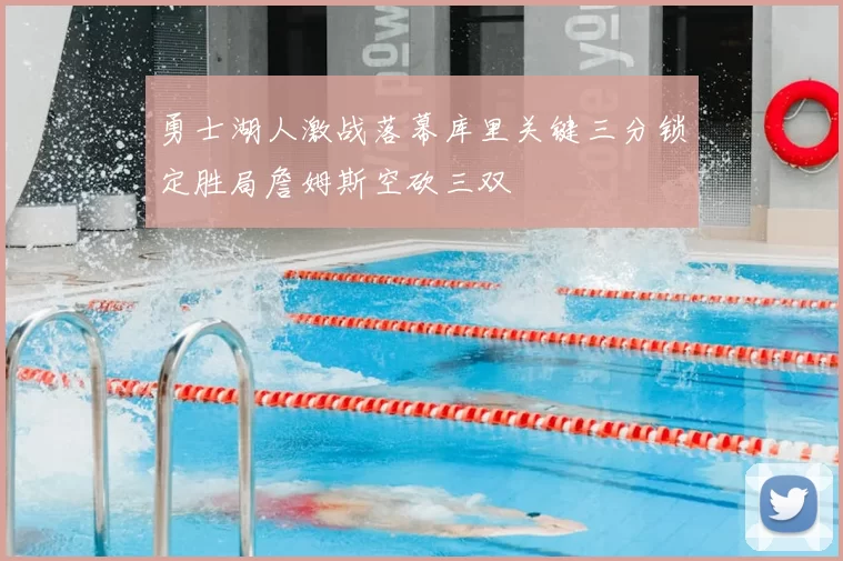 勇士湖人激战落幕库里关键三分锁定胜局詹姆斯空砍三双
