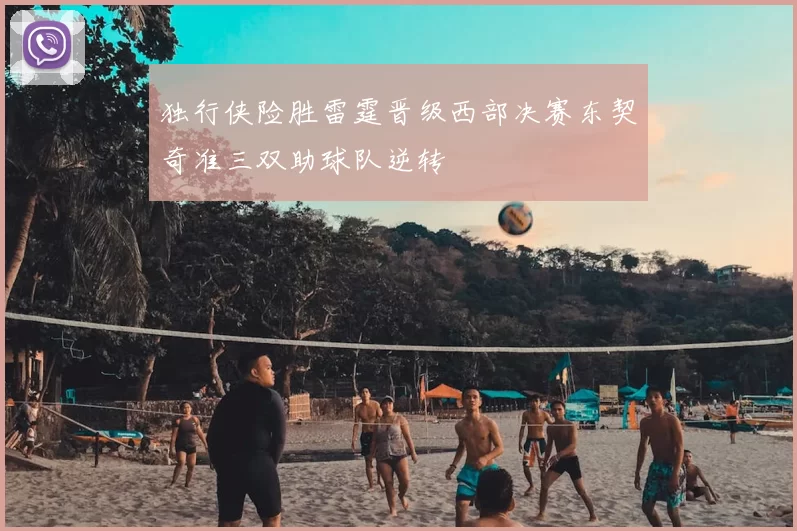 独行侠险胜雷霆晋级西部决赛东契奇准三双助球队逆转