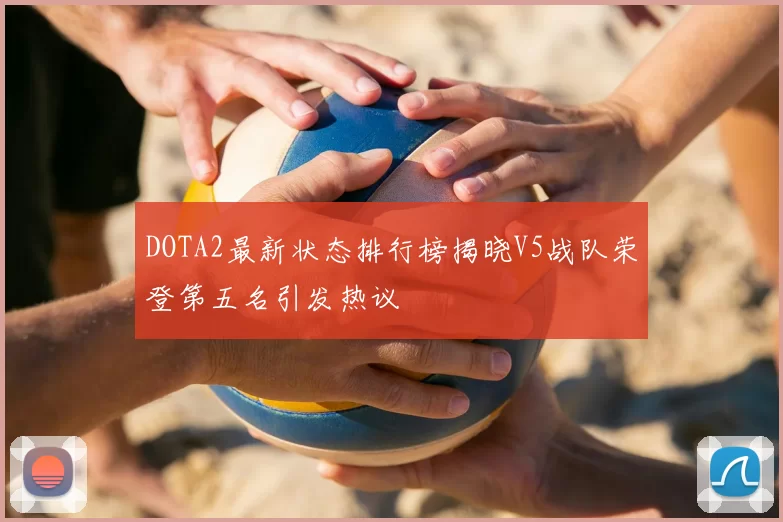 DOTA2最新状态排行榜揭晓V5战队荣登第五名引发热议
