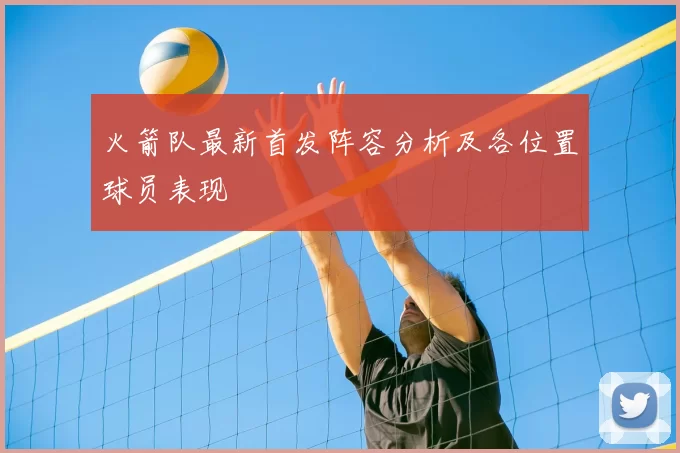 火箭队最新首发阵容分析及各位置球员表现
