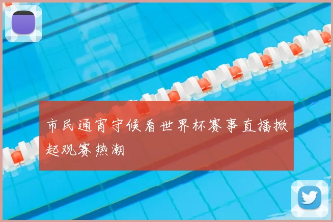 市民通宵守候看世界杯赛事直播掀起观赛热潮