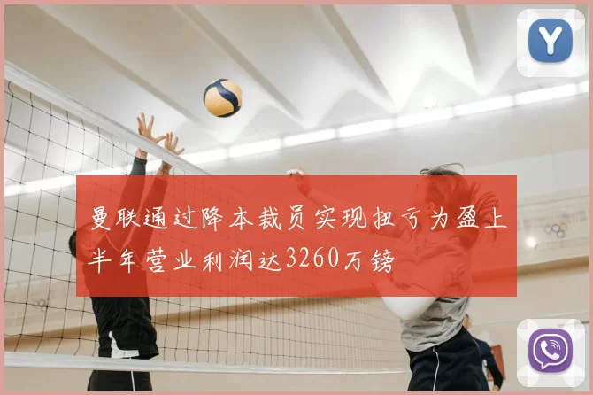曼联通过降本裁员实现扭亏为盈上半年营业利润达3260万镑