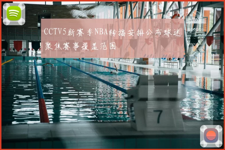 CCTV5新赛季NBA转播安排公布球迷聚焦赛事覆盖范围