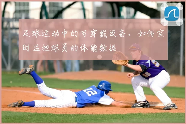 足球运动中的可穿戴设备，如何实时监控球员的体能数据