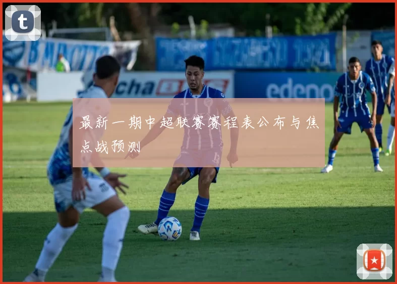 最新一期中超联赛赛程表公布与焦点战预测