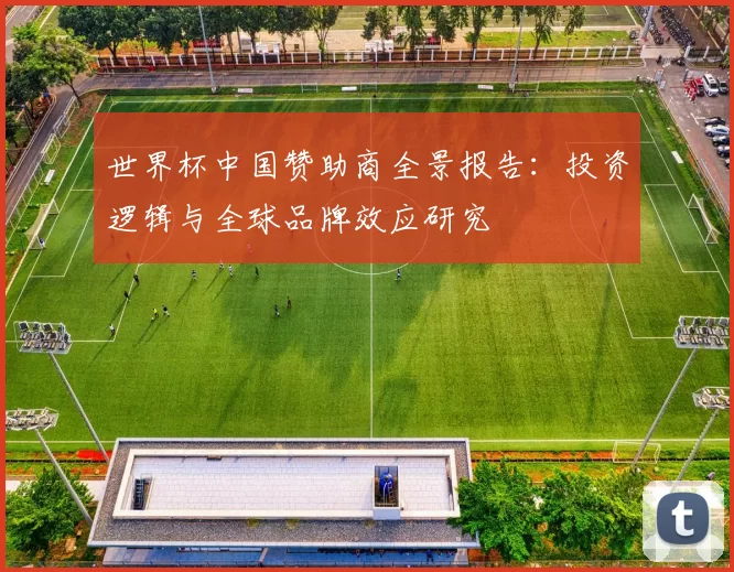 世界杯中国赞助商全景报告:投资逻辑与全球品牌效应研究