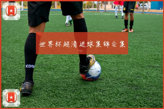 世界杯超清进球集锦合集
