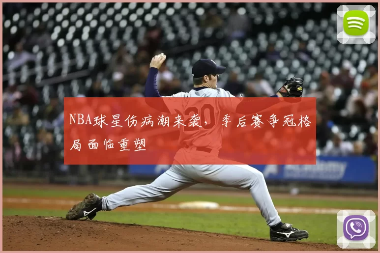 NBA球星伤病潮来袭,季后赛争冠格局面临重塑