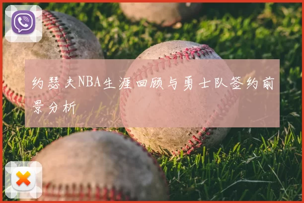 约瑟夫NBA生涯回顾与勇士队签约前景分析