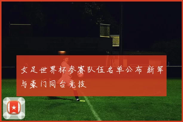 女足世界杯参赛队伍名单公布 新军与豪门同台竞技