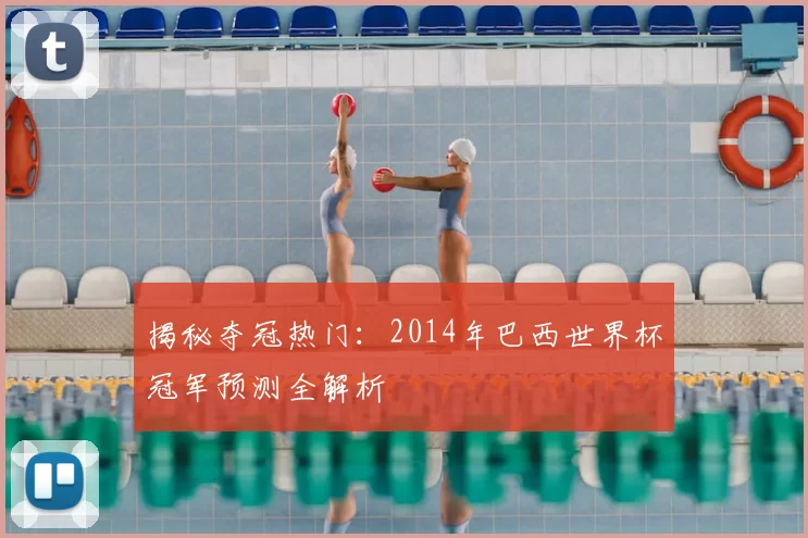揭秘夺冠热门:2014年巴西世界杯冠军预测全解析