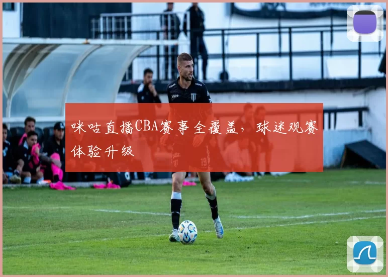 咪咕直播CBA赛事全覆盖,球迷观赛体验升级