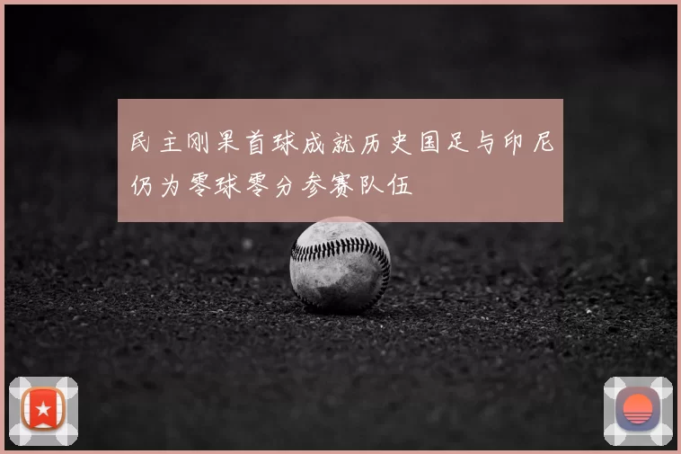 民主刚果首球成就历史国足与印尼仍为零球零分参赛队伍