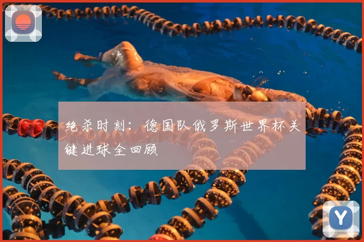 绝杀时刻：德国队俄罗斯世界杯关键进球全回顾