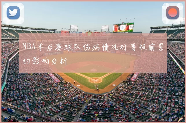 NBA季后赛球队伤病情况对晋级前景的影响分析