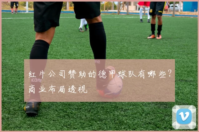 红牛公司赞助的德甲球队有哪些？商业布局透视