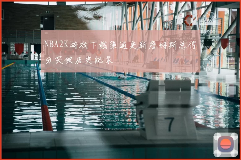 NBA2K游戏下载渠道更新詹姆斯总得分突破历史纪录