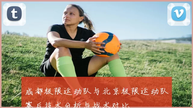 成都极限运动队与北京极限运动队赛后技术分析与战术对比