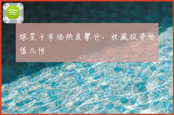 球星卡市场热度攀升，收藏投资价值几何