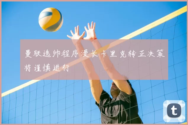 曼联选帅程序漫长卡里克转正决策将谨慎进行