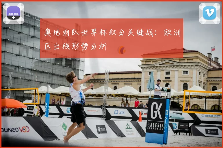 奥地利队世界杯积分关键战:欧洲区出线形势分析