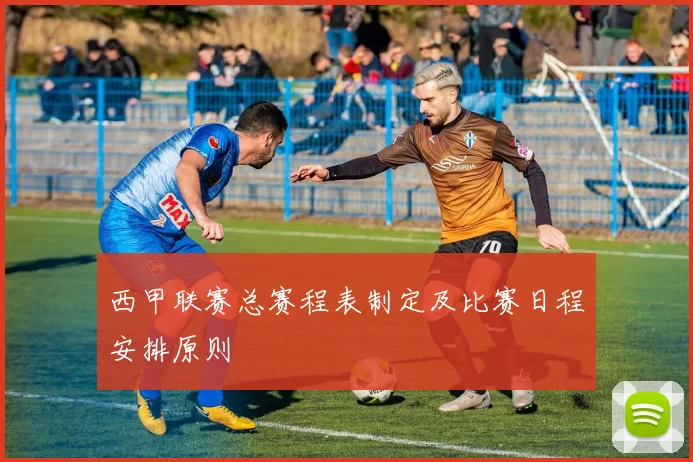 西甲联赛总赛程表制定及比赛日程安排原则