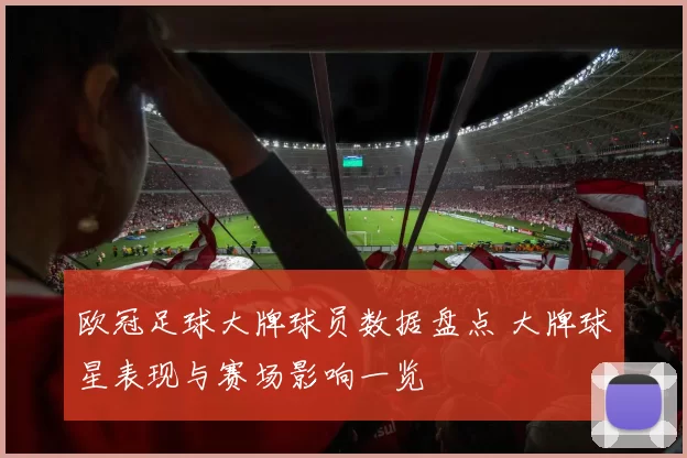 欧冠足球大牌球员数据盘点 大牌球星表现与赛场影响一览