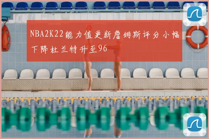 NBA2K22能力值更新詹姆斯评分小幅下降杜兰特升至96