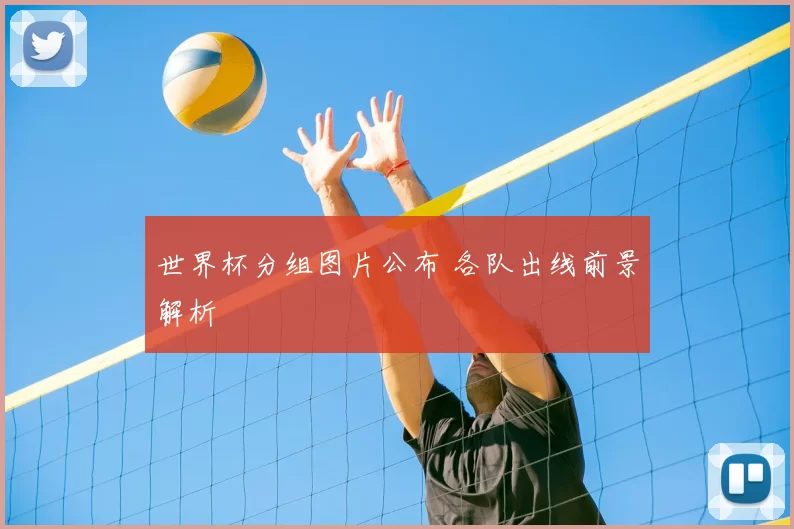 世界杯分组图片公布 各队出线前景解析