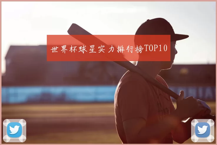 世界杯球星实力排行榜TOP10