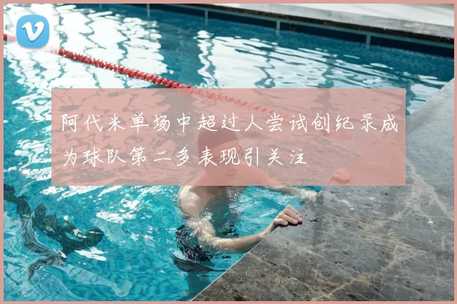 阿代米单场中超过人尝试创纪录成为球队第二多表现引关注